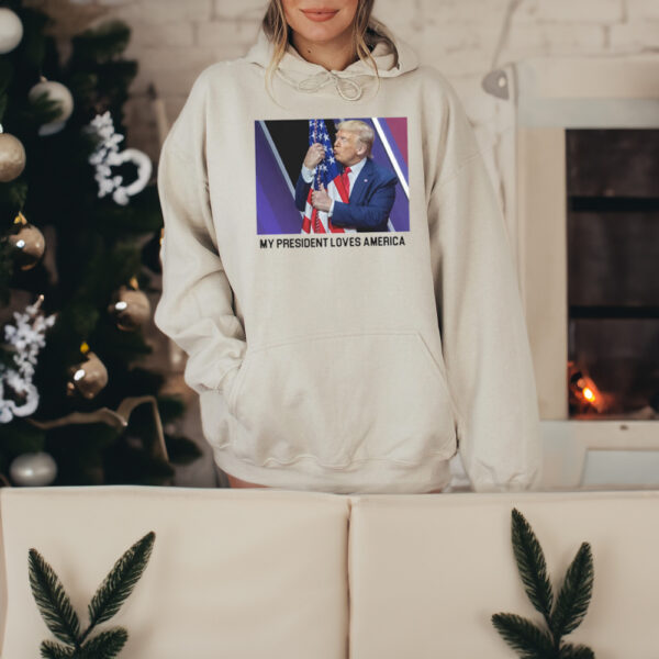 My President Loves America Hooded Sweatshirt Trump 2024 SHIRTs