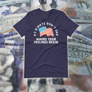 My Rights Don't End Where Your Feelings Begin T-Shirt