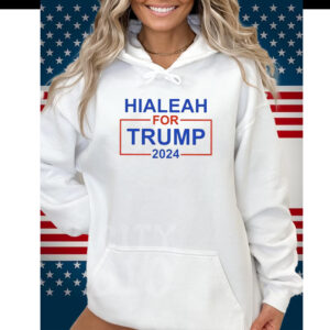 Hialeah For Trump 2024 Hoodie Shirt