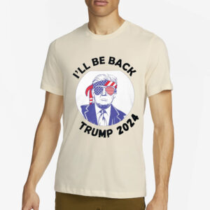 I'll be Back Trump 2024 T-Shirt4