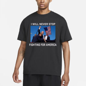 Donald Trump 2024 Fight T-Shirt Fight For America I Will Never Stop3