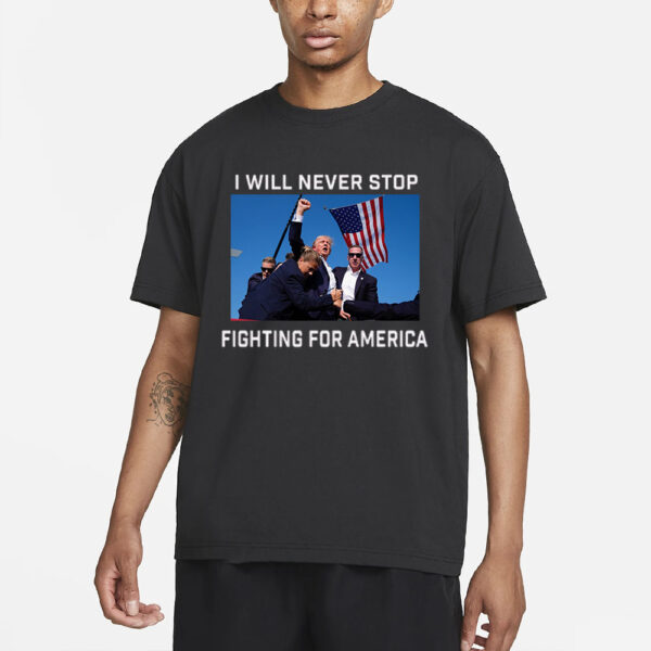 Donald Trump 2024 Fight T-Shirt Fight For America I Will Never Stop3