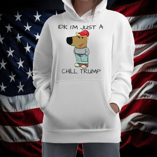 Chill Guy Chill Trump Idk I’m Just A Chill Trump Shirt ,Sweatshirt ,Hoodie