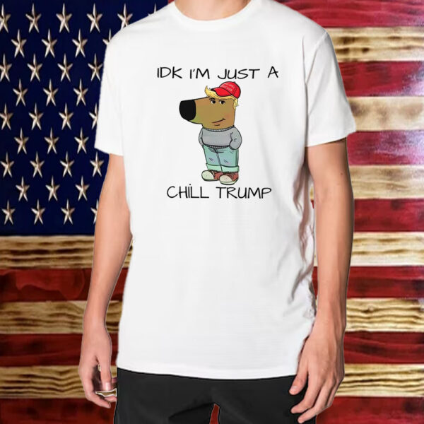 Chill Guy Chill Trump Idk I’m Just A Chill Trump Shirt ,Sweatshirt ,Hoodie1