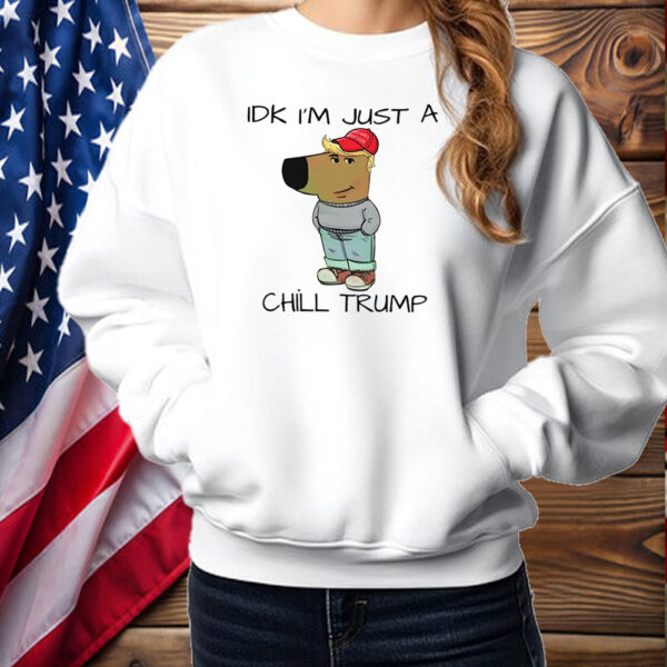 Chill Guy Chill Trump Idk I’m Just A Chill Trump Shirt ,Sweatshirt ,Hoodie2