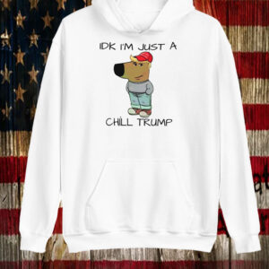 Chill Guy Chill Trump Idk I’m Just A Chill Trump Shirt ,Sweatshirt ,Hoodie5