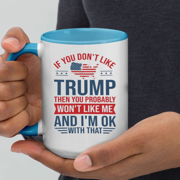 If you don't like Trump then you probably ,Won't Like Me And I'm Ok With That ,Trump president Mug1