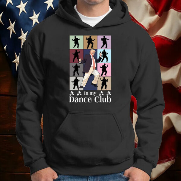 In My Dance Club ,Trump dance Shirt ,Sweatshirt ,Hoodie6