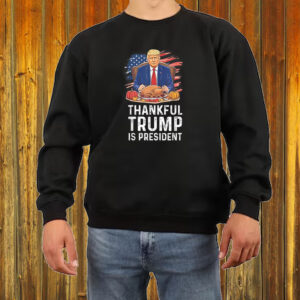 Thankful Trump Is President Thanksgiving Shirt ,Sweatshirt ,Hoodie5