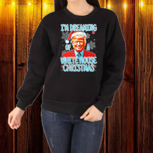 Trump I’m dreaming of a white house Christmas Shirt ,Sweatshirt ,Hoodie1