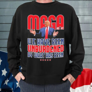 Trump Maga 2024 47th President We Have Been Unburdened By What Has Been 45 47 T-Shirt