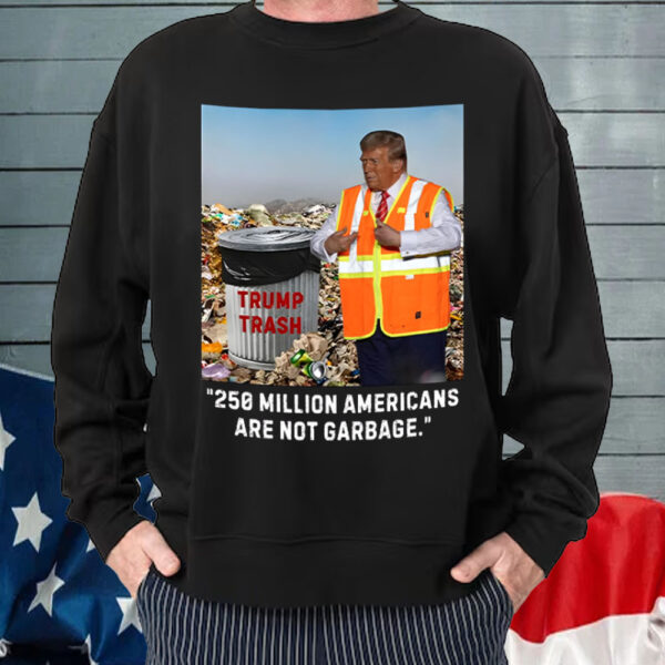 Trump Trash 250 Million Americans Are Not Garbage T-Shirt