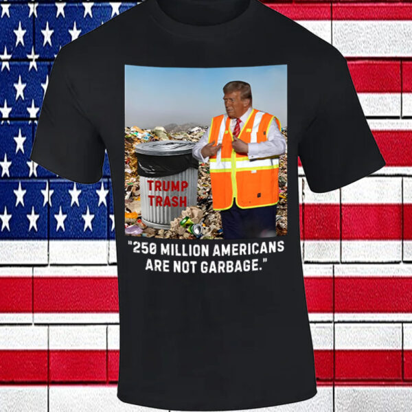 Trump Trash 250 Million Americans Are Not Garbage T-Shirt2