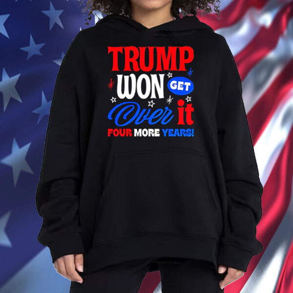 Trump Won Get Over It Four More Years Shirt ,Sweatshirt ,Hoodie