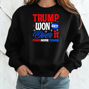 Trump Won Get Over It Four More Years Shirt ,Sweatshirt ,Hoodie2