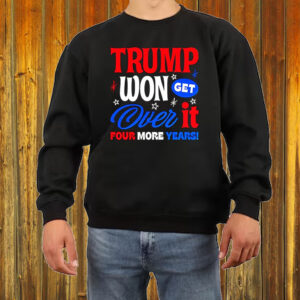 Trump Won Get Over It Four More Years Shirt ,Sweatshirt ,Hoodie6